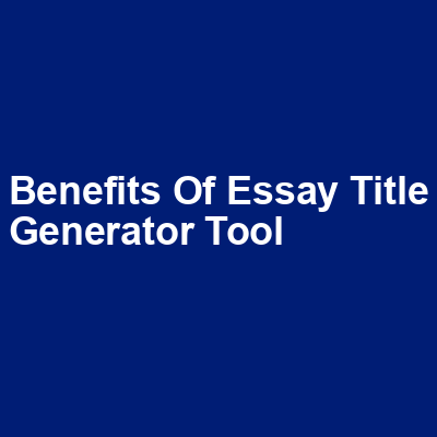 Benefits of Essay Title Generator Tool img